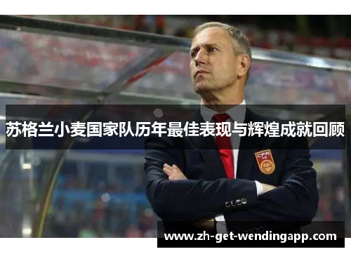 苏格兰小麦国家队历年最佳表现与辉煌成就回顾