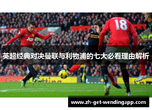 英超经典对决曼联与利物浦的七大必看理由解析