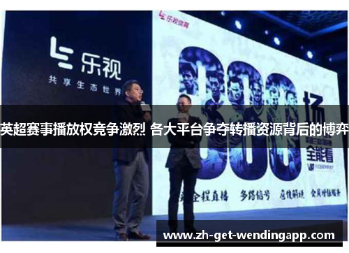 英超赛事播放权竞争激烈 各大平台争夺转播资源背后的博弈