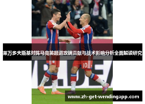 莱万多夫斯基对阵马竞英超进攻端贡献与战术影响分析全面解读研究