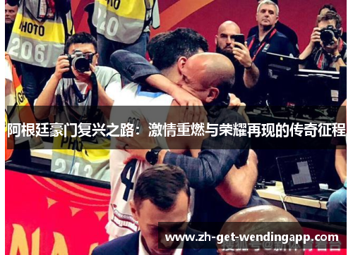 阿根廷豪门复兴之路:激情重燃与荣耀再现的传奇征程 阿根廷豪门复兴之路:激情重燃与荣耀再现的传奇征程