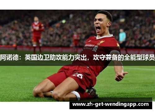 阿诺德:英国边卫助攻能力突出,攻守兼备的全能型球员 阿诺德:英国边卫助攻能力突出,攻守兼备的全能型球员