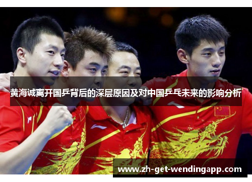 黄海诚离开国乒背后的深层原因及对中国乒乓未来的影响分析 黄海诚离开国乒背后的深层原因及对中国乒乓未来的影响分析