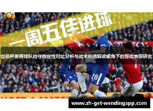 世俱杯参赛球队防守稳定性对比分析与战术价值解读视角下的整体表现研究 世俱杯参赛球队防守稳定性对比分析与战术价值解读视角下的整体表现研究