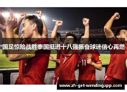 国足惊险战胜泰国挺进十八强振奋球迷信心再燃 国足惊险战胜泰国挺进十八强振奋球迷信心再燃