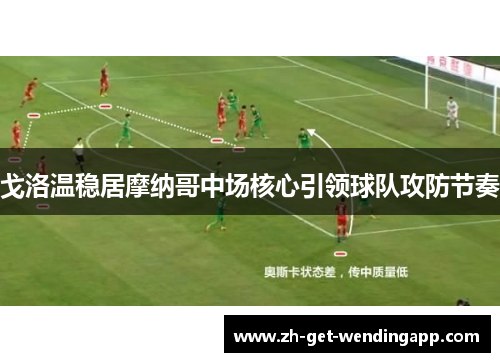 戈洛温稳居摩纳哥中场核心引领球队攻防节奏 戈洛温稳居摩纳哥中场核心引领球队攻防节奏
