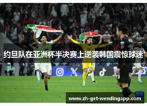 约旦队在亚洲杯半决赛上逆袭韩国震惊球迷 约旦队在亚洲杯半决赛上逆袭韩国震惊球迷