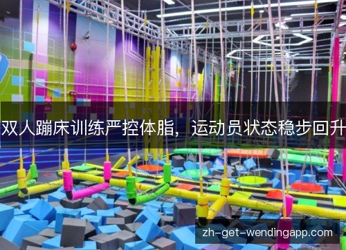 双人蹦床训练严控体脂，运动员状态稳步回升